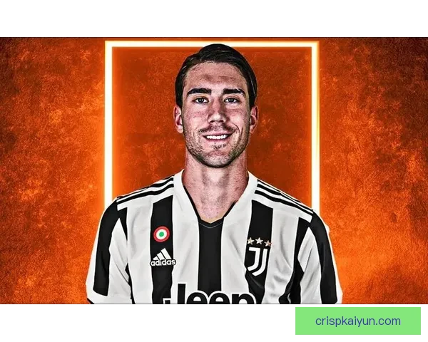 弗拉霍维奇身体优势助力尤文图斯进攻持续提升表现