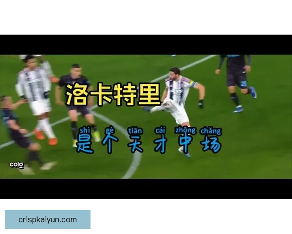 洛卡特利中场职责分析：对球队攻防转换的关键作用与表现表现稳健